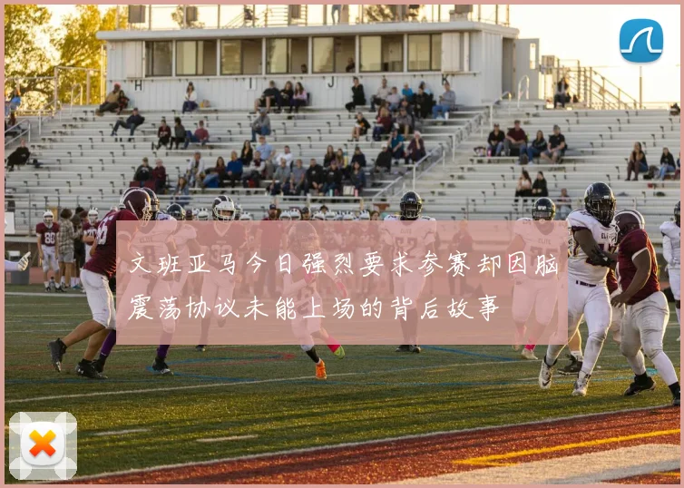 文班亚马今日强烈要求参赛却因脑震荡协议未能上场的背后故事