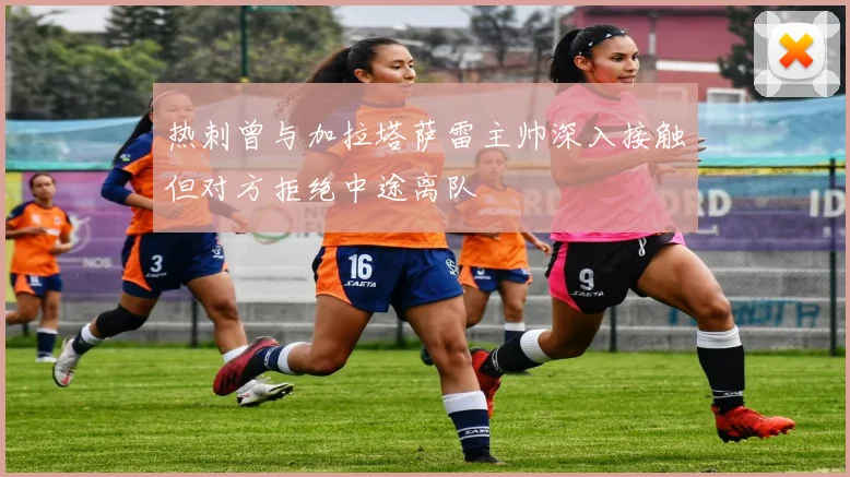 热刺曾与加拉塔萨雷主帅深入接触但对方拒绝中途离队