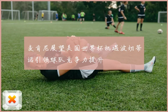 麦肯尼展望美国世界杯机遇波切蒂诺引领球队竞争力提升