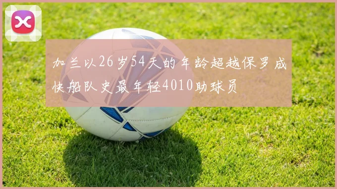加兰以26岁54天的年龄超越保罗成快船队史最年轻4010助球员
