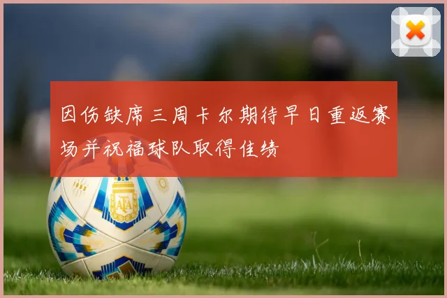 因伤缺席三周卡尔期待早日重返赛场并祝福球队取得佳绩
