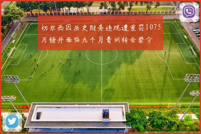 切尔西因历史财务违规遭重罚1075万镑并面临九个月青训转会禁令