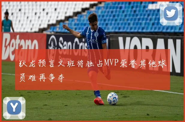 狄龙预言文班将独占MVP荣誉其他球员难再争夺