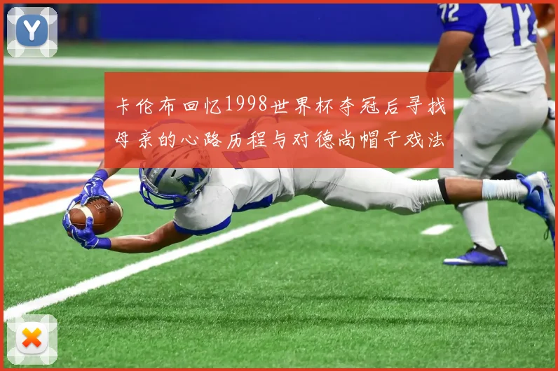 卡伦布回忆1998世界杯夺冠后寻找母亲的心路历程与对德尚帽子戏法的期待
