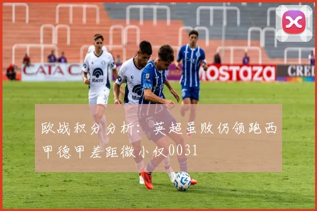 欧战积分分析：英超虽败仍领跑西甲德甲差距微小仅0031