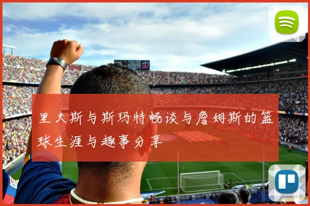 里夫斯与斯玛特畅谈与詹姆斯的篮球生涯与趣事分享