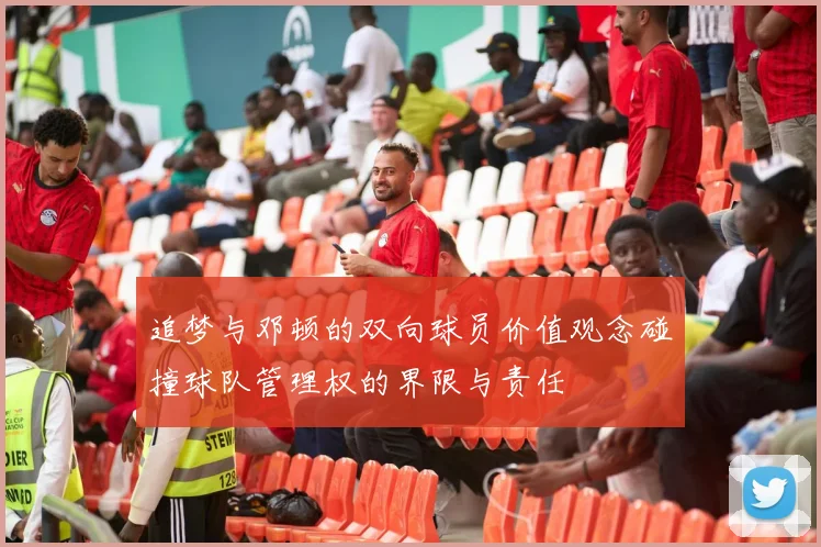 追梦与邓顿的双向球员价值观念碰撞球队管理权的界限与责任